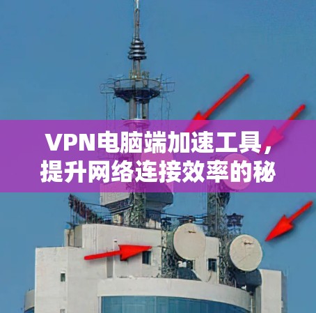 VPN电脑端加速工具,提升网络连接效率的秘密武器