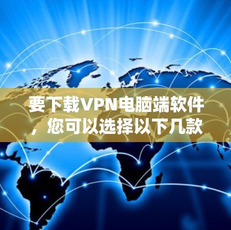 要下载VPN电脑端软件,您可以选择以下几款流行且可靠的VPN服务提供商,他们提供的电脑端软件通常支持Windows、Mac等操作系统