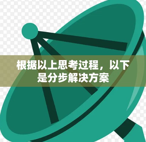 根据以上思考过程,以下是分步解决方案