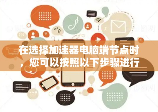 在选择加速器电脑端节点时,您可以按照以下步骤进行