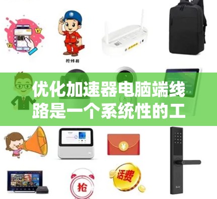 优化加速器电脑端线路是一个系统性的工程,涉及硬件和软件的多个方面。以下是对优化过程的总结和建议
