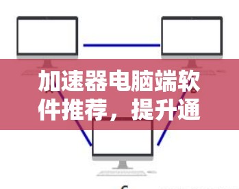 加速器电脑端软件推荐,提升通信性能的秘密武器