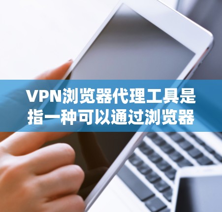 VPN浏览器代理工具是指一种可以通过浏览器内置的代理功能来实现VPN连接的工具。这些工具通常可以帮助用户通过浏览器直接配置代理设置,连接到VPN服务器,从而实现匿名上网、保护隐私或绕过地区限制等功能