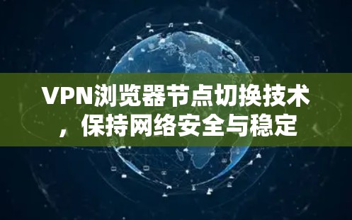 VPN浏览器节点切换技术，保持网络安全与稳定