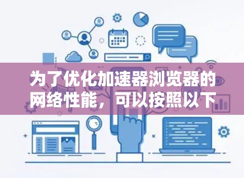 为了优化加速器浏览器的网络性能,可以按照以下步骤进行 为了优化加速器浏览器的网络性能,可以按照以下步骤进行