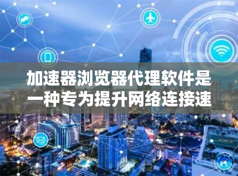 加速器浏览器代理软件是一种专为提升网络连接速度和效率设计的工具,尤其适用于需要快速访问网站或突破网络限制的用户。以下是关于加速器代理软件的详细介绍