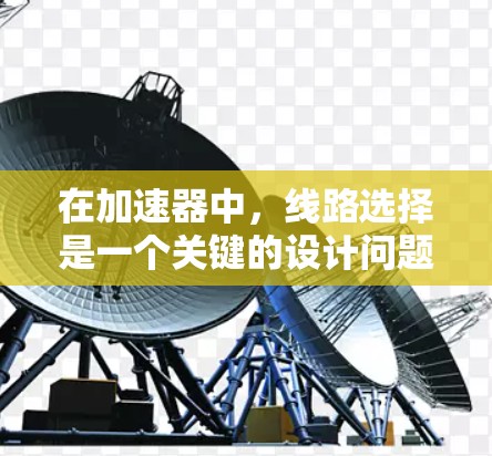 在加速器中,线路选择是一个关键的设计问题,直接关系到加速器的性能、效率和成本。以下是一些关键因素和考虑点,帮助你理解加速器浏览器线路的选择