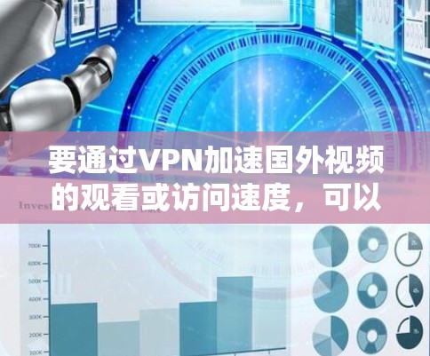 要通过VPN加速国外视频的观看或访问速度,可以从以下几个方面进行优化和配置