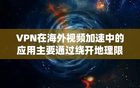 VPN在海外视频加速中的应用主要通过绕开地理限制和减少数据传输延迟来实现。以下是详细的解释和步骤指南