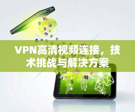 VPN高清视频连接，技术挑战与解决方案