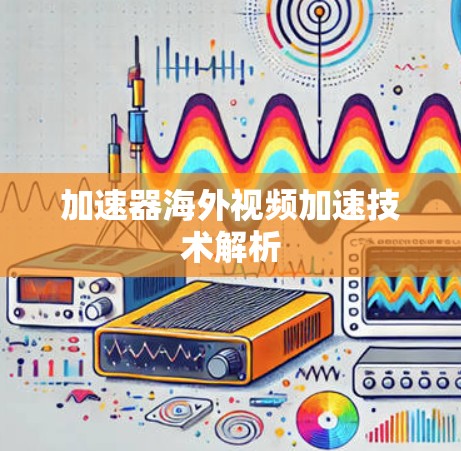 加速器海外视频加速技术解析