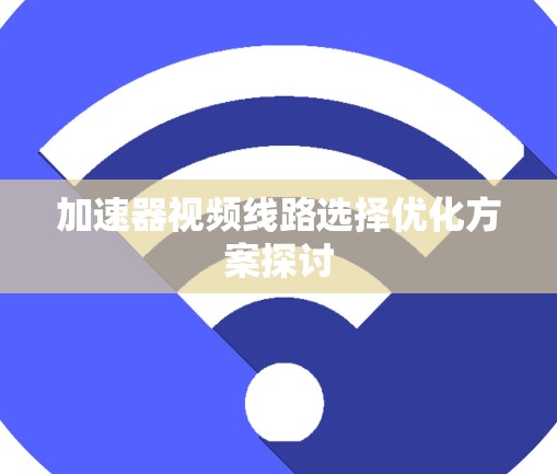 加速器视频线路选择优化方案探讨