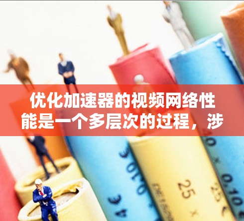 优化加速器的视频网络性能是一个多层次的过程,涉及编码、传输协议、硬件加速等多个方面。以下是逐步的优化策略