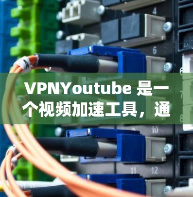 VPNYoutube 是一个视频加速工具，通过利用VPN技术来加速 YouTube 视频的加载速度，同时可以绕过地区限制。以下是对 VPNYoutube 的详细分析和总结