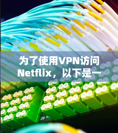 为了使用VPN访问Netflix，以下是一些关键点和解决方案，帮助您顺利完成配置和使用