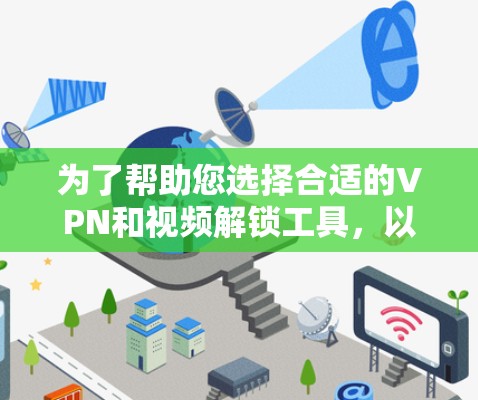 为了帮助您选择合适的VPN和视频解锁工具,以下是一些详细的建议和步骤