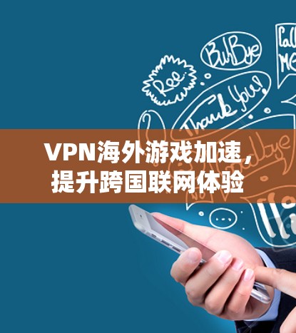 VPN海外游戏加速,提升跨国联网体验