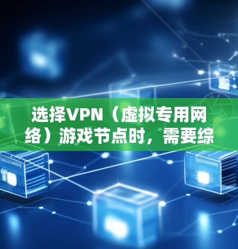 选择VPN（虚拟专用网络）游戏节点时，需要综合考虑多个因素，以确保网络连接稳定、延迟低以及安全性。以下是一些建议和步骤，帮助你选择合适的VPN游戏节点