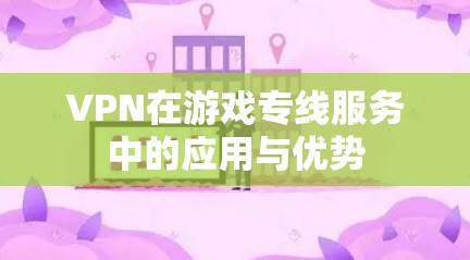 VPN在游戏专线服务中的应用与优势
