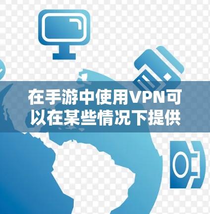 在手游中使用VPN可以在某些情况下提供网络加速，但其效果取决于具体使用场景和需求。以下是对VPN在手游网络加速中的作用和考虑因素的总结