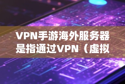 VPN手游海外服务器是指通过VPN(虚拟专用网络)连接到手游服务器的方式,可以绕过地区限制或优化游戏体验。以下是关于VPN手游海外服务器的一些关键信息和建议 VPN手游海外服务器是指通过VPN(虚拟专用网络)连接到手游服务器的方式,可以绕过地区限制或优化游戏体验。以下是关于VPN手游海外服务器的一些关键信息和建议