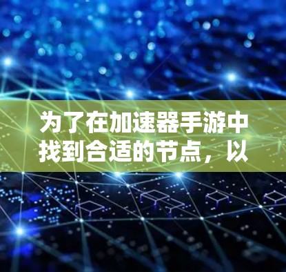 为了在加速器手游中找到合适的节点,以下是一些步骤和建议,帮助你优化游戏体验