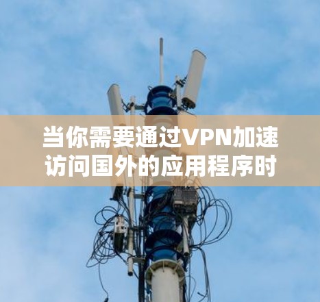 当你需要通过VPN加速访问国外的应用程序时,以下是一些常见的方法和步骤