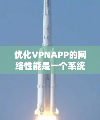优化VPNAPP的网络性能是一个系统性的工程,涵盖多个方面。以下是一步步的优化指南