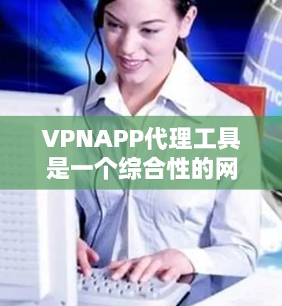 VPNAPP代理工具是一个综合性的网络管理解决方案,专为企业和机构设计,提供VPN管理、网络监控、用户权限管理和日志报告等功能。以下是其详细介绍