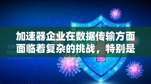 加速器企业在数据传输方面面临着复杂的挑战,特别是在高性能计算和大数据处理场景中。以下是一些关键点和建议,帮助加速器企业优化数据传输
