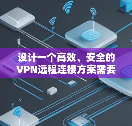 设计一个高效、安全的VPN远程连接方案需要考虑多个关键因素。以下是一个分步骤的方案指南