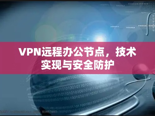VPN远程办公节点,技术实现与安全防护