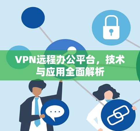 VPN远程办公平台,技术与应用全面解析 VPN远程办公平台,技术与应用全面解析