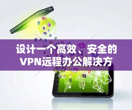 设计一个高效、安全的VPN远程办公解决方案需要综合考虑多个方面，包括安全性、易用性、网络支持、管理和成本等。以下是详细的解决方案