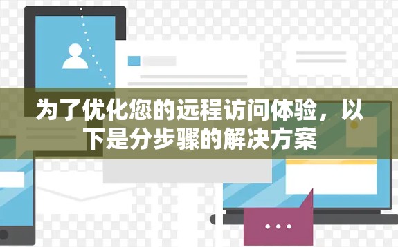 为了优化您的远程访问体验，以下是分步骤的解决方案