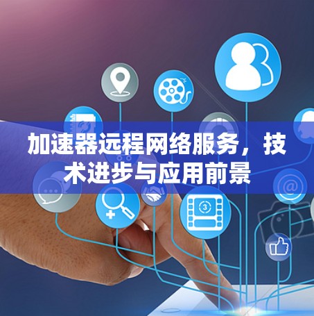 加速器远程网络服务,技术进步与应用前景