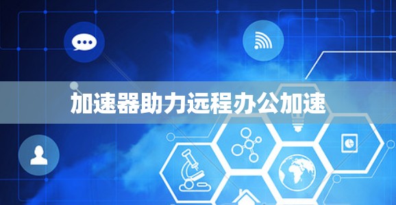 加速器助力远程办公加速