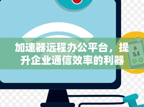 加速器远程办公平台,提升企业通信效率的利器