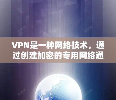 VPN是一种网络技术,通过创建加密的专用网络通道,使用户能够安全地访问互联网资源。以下是关于VPN的详细指南