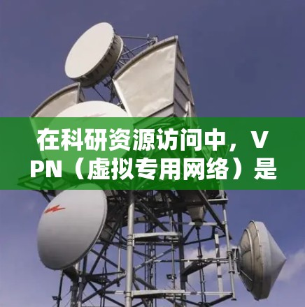 在科研资源访问中,VPN(虚拟专用网络)是一种重要的工具,主要用于在公共网络环境中安全地访问内部或受限区域的资源。以下是VPN在科研中的关键作用及其相关考虑因素 在科研资源访问中,VPN(虚拟专用网络)是一种重要的工具,主要用于在公共网络环境中安全地访问内部或受限区域的资源。以下是VPN在科研中的关键作用及其相关考虑因素