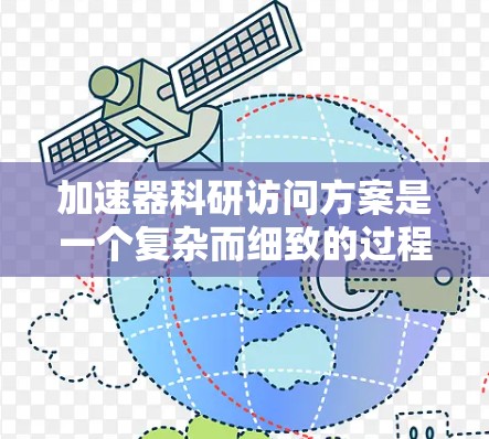 加速器科研访问方案是一个复杂而细致的过程,旨在确保在高能实验中人员和设施的安全。以下是构建此方案的主要步骤和考虑因素