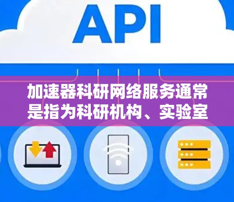 加速器科研网络服务通常是指为科研机构、实验室或企业提供高性能网络服务,特别是在数据处理、计算和通信方面,通过加速器技术实现更高效的资源利用和数据传输。以下是一些可能涉及的方面和服务内容