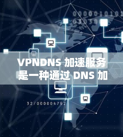 VPNDNS 加速服务 是一种通过 DNS 加速技术来优化 VPN(虚拟专用网络)连接速度和性能的服务。以下是关于 VPNDNS 加速服务的一些详细信息