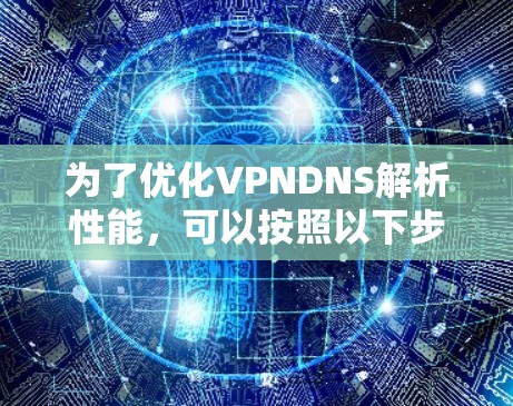 为了优化VPNDNS解析性能，可以按照以下步骤进行