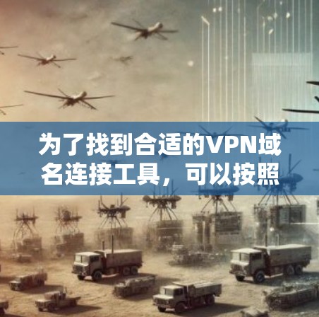 为了找到合适的VPN域名连接工具,可以按照以下步骤进行
