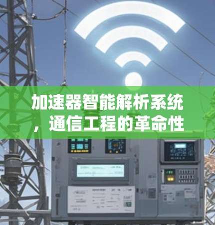 加速器智能解析系统,通信工程的革命性突破