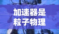 加速器是粒子物理中的重要设备,用于提高粒子的能量。常见的加速器有线形加速器和环形加速器。线形加速器简单但效率低,因为粒子每次经过电场只加速一次。环形加速器通过多次加速提高效率,能量提升显著