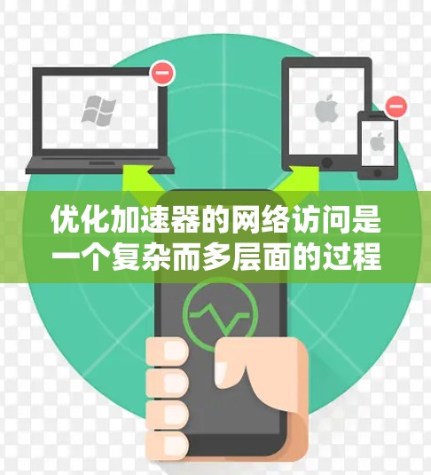 优化加速器的网络访问是一个复杂而多层面的过程,涉及从协议选择到硬件加速的多个方面。以下是对这一过程的详细分步骤解释