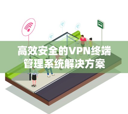 高效安全的VPN终端管理系统解决方案
