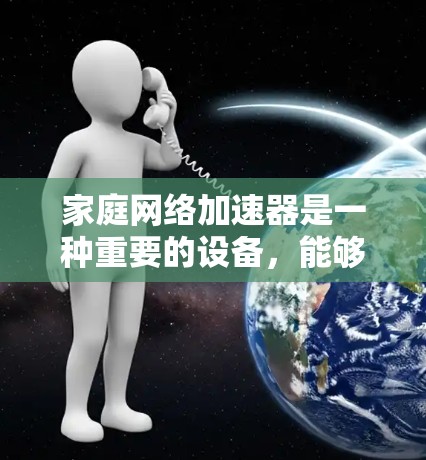 家庭网络加速器是一种重要的设备,能够显著提升家庭网络的性能,特别是在处理高带宽和高并发数据需求的场景中。以下是对家庭网络加速器的详细分析和总结